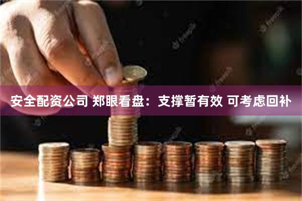 安全配资公司 郑眼看盘：支撑暂有效 可考虑回补