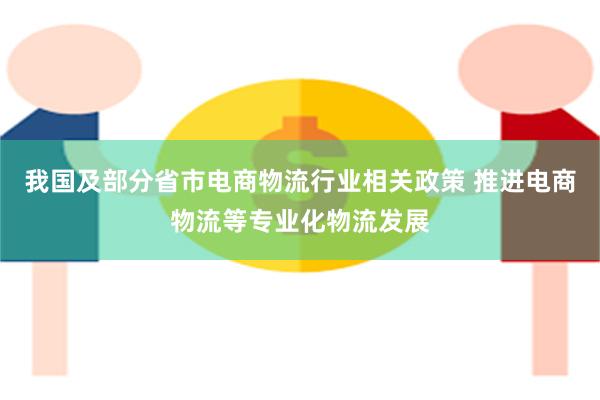 我国及部分省市电商物流行业相关政策 推进电商物流等专业化物流发展