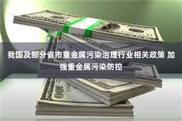 我国及部分省市重金属污染治理行业相关政策 加强重金属污染防控