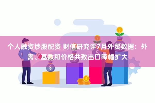 个人融资炒股配资 财信研究评7月外贸数据：外需、基数和价格共致出口降幅扩大