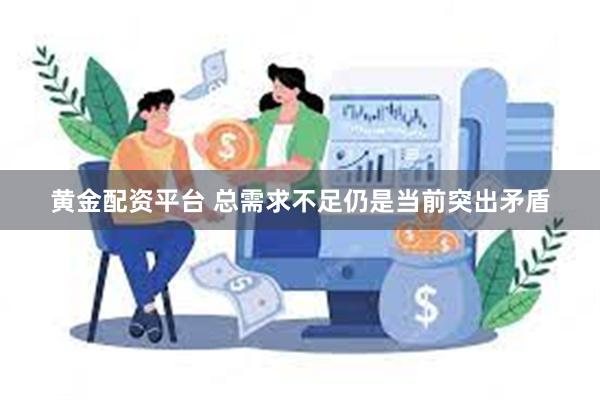 黄金配资平台 总需求不足仍是当前突出矛盾