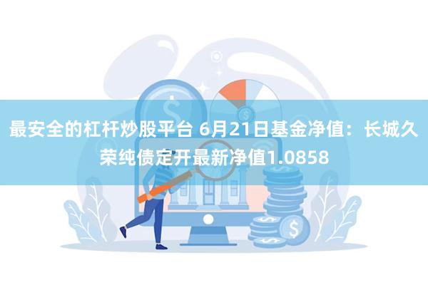 最安全的杠杆炒股平台 6月21日基金净值：长城久荣纯债定开最新净值1.0858