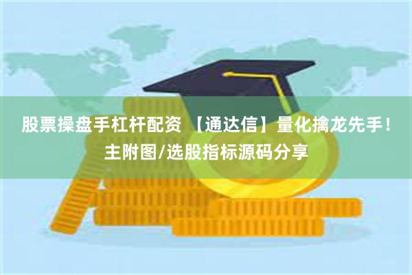 股票操盘手杠杆配资 【通达信】量化擒龙先手！主附图/选股指标源码分享