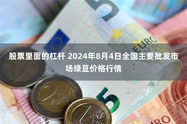 股票里面的杠杆 2024年8月4日全国主要批发市场绿豆价格行情