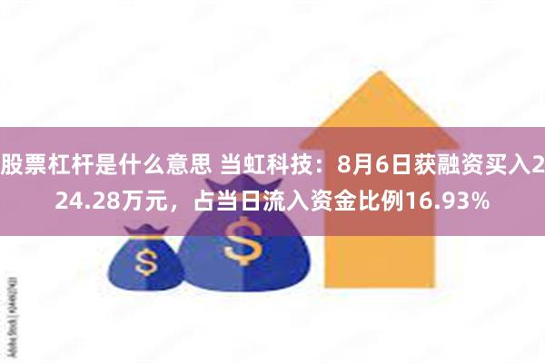 股票杠杆是什么意思 当虹科技：8月6日获融资买入224.28万元，占当日流入资金比例16.93%