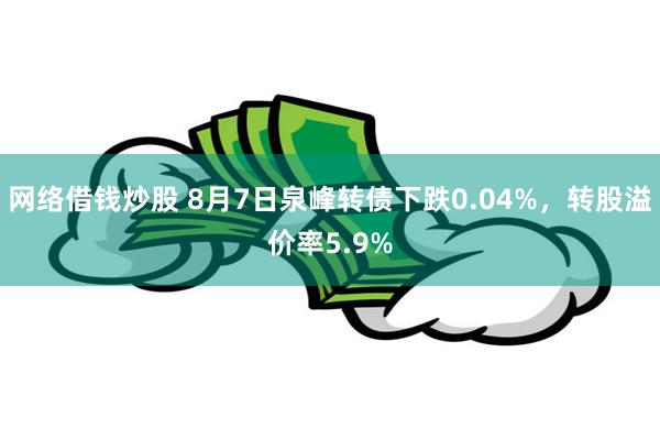 网络借钱炒股 8月7日泉峰转债下跌0.04%，转股溢价率5.9%