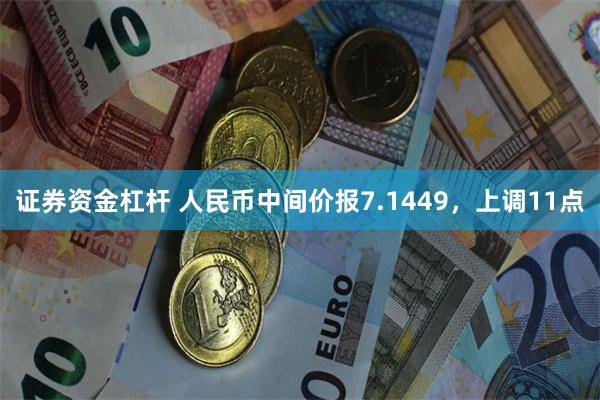 证券资金杠杆 人民币中间价报7.1449，上调11点