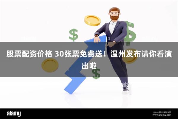 股票配资价格 30张票免费送！温州发布请你看演出啦