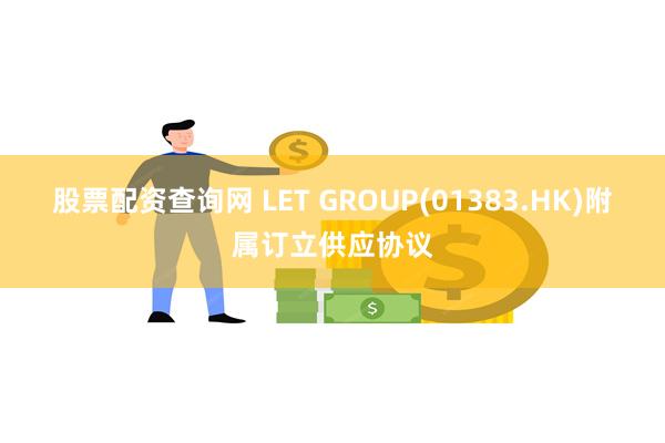 股票配资查询网 LET GROUP(01383.HK)附属订立供应协议