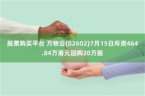 股票购买平台 万物云(02602)7月15日斥资464.84万港元回购20万股