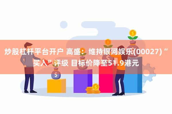 炒股杠杆平台开户 高盛：维持银河娱乐(00027)“买入”评级 目标价降至51.9港元