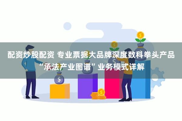 配资炒股配资 专业票据大品牌深度数科拳头产品“承法产业图谱”业务模式详解