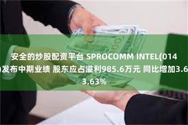 安全的炒股配资平台 SPROCOMM INTEL(01401)发布中期业绩 股东应占溢利985.6万元 同比增加3.63%