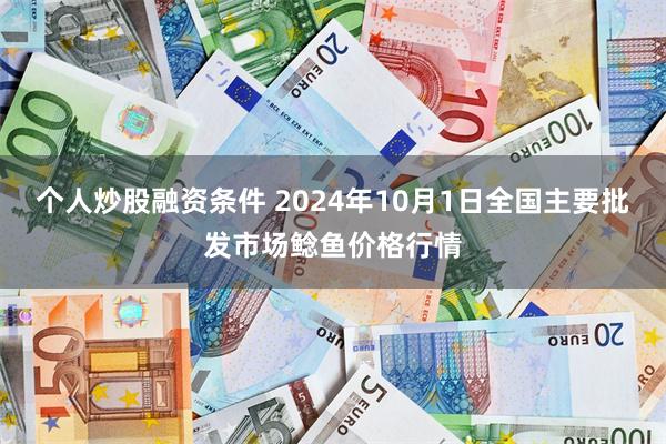 个人炒股融资条件 2024年10月1日全国主要批发市场鲶鱼价格行情