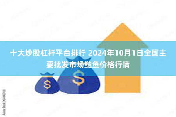 十大炒股杠杆平台排行 2024年10月1日全国主要批发市场鲢鱼价格行情