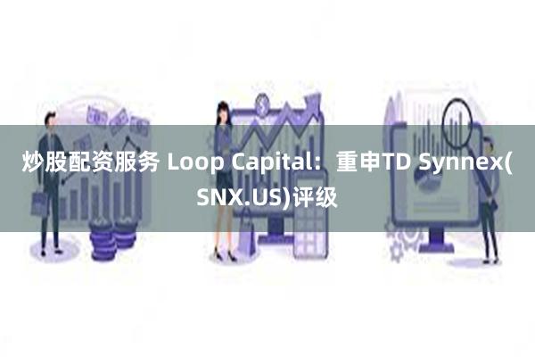 炒股配资服务 Loop Capital：重申TD Synnex(SNX.US)评级