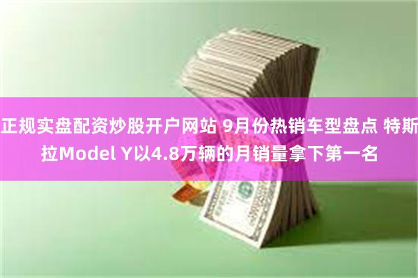 正规实盘配资炒股开户网站 9月份热销车型盘点 特斯拉Model Y以4.8万辆的月销量拿下第一名