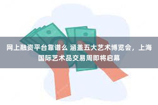 网上融资平台靠谱么 涵盖五大艺术博览会，上海国际艺术品交易周即将启幕