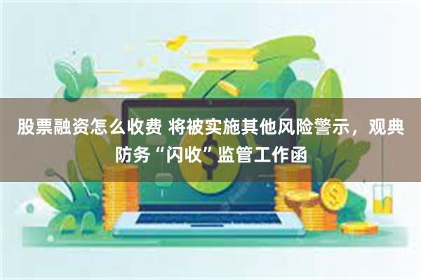 股票融资怎么收费 将被实施其他风险警示，观典防务“闪收”监管工作函