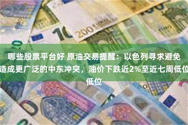 哪些股票平台好 原油交易提醒：以色列寻求避免造成更广泛的中东冲突，油价下跌近2%至近七周低位