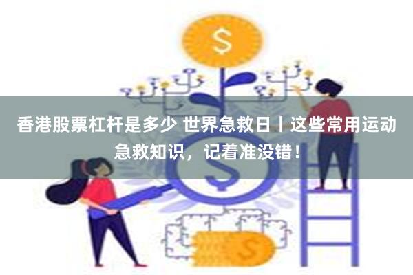 香港股票杠杆是多少 世界急救日丨这些常用运动急救知识，记着准没错！