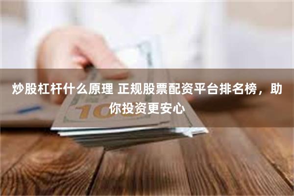 炒股杠杆什么原理 正规股票配资平台排名榜，助你投资更安心