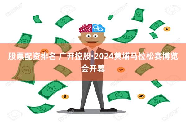 股票配资排名 广开控股·2024黄埔马拉松赛博览会开幕