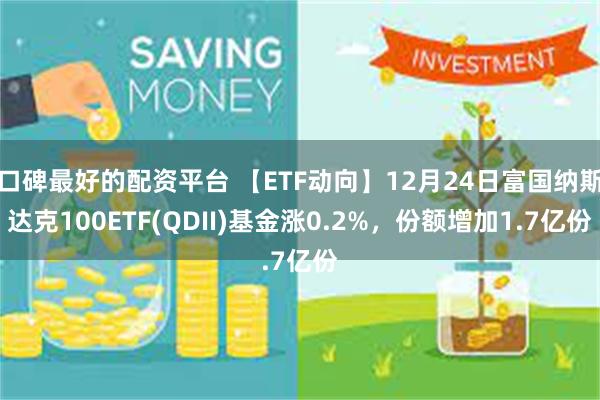 口碑最好的配资平台 【ETF动向】12月24日富国纳斯达克100ETF(QDII)基金涨0.2%，份额增加1.7亿份