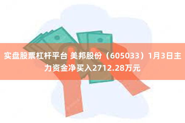 实盘股票杠杆平台 美邦股份（605033）1月3日主力资金净买入2712.28万元