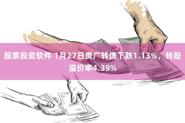 股票投资软件 1月27日贵广转债下跌1.13%，转股溢价率4.39%