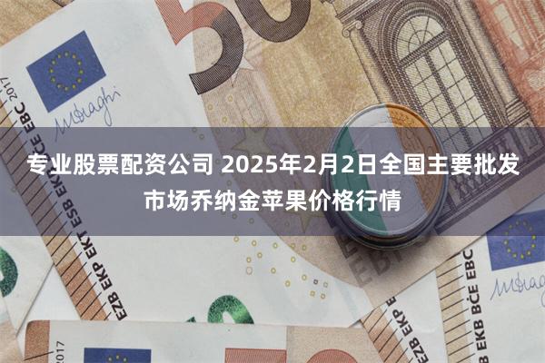 专业股票配资公司 2025年2月2日全国主要批发市场乔纳金苹果价格行情