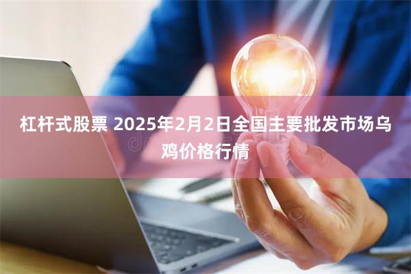 杠杆式股票 2025年2月2日全国主要批发市场乌鸡价格行情