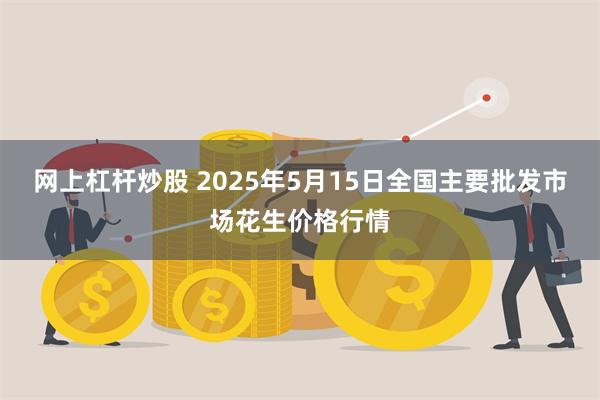 网上杠杆炒股 2025年5月15日全国主要批发市场花生价格行情