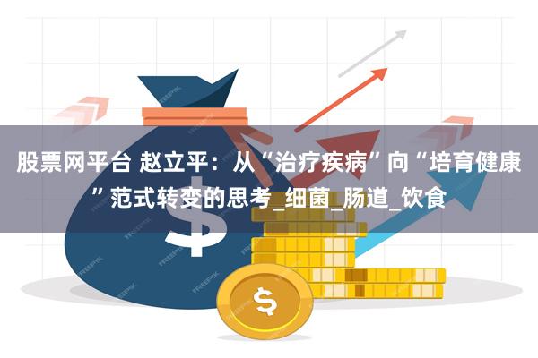 股票网平台 赵立平：从“治疗疾病”向“培育健康”范式转变的思考_细菌_肠道_饮食