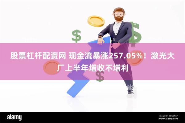 股票杠杆配资网 现金流暴涨257.05%！激光大厂上半年增收不增利