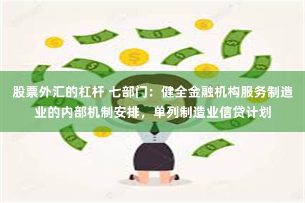 股票外汇的杠杆 七部门：健全金融机构服务制造业的内部机制安排，单列制造业信贷计划