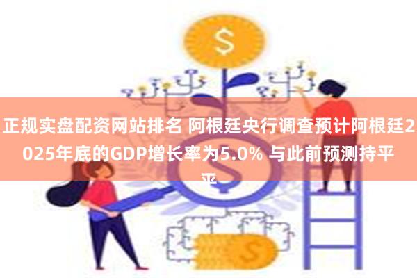 正规实盘配资网站排名 阿根廷央行调查预计阿根廷2025年底的GDP增长率为5.0% 与此前预测持平