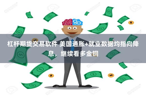 杠杆期货交易软件 美国通胀+就业数据均指向降息，继续看多金铜