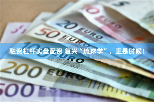 融资杠杆实盘配资 复兴“琉球学”，正是时候！