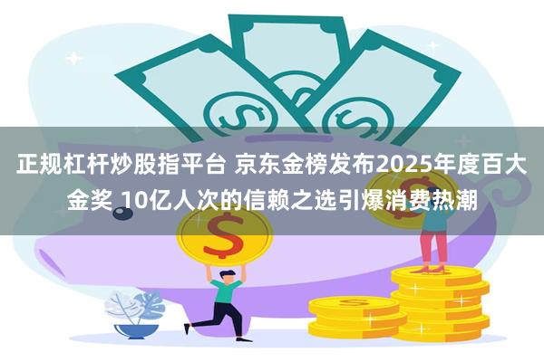 正规杠杆炒股指平台 京东金榜发布2025年度百大金奖 10亿人次的信赖之选引爆消费热潮